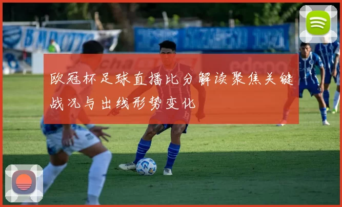 欧冠杯足球直播比分解读聚焦关键战况与出线形势变化