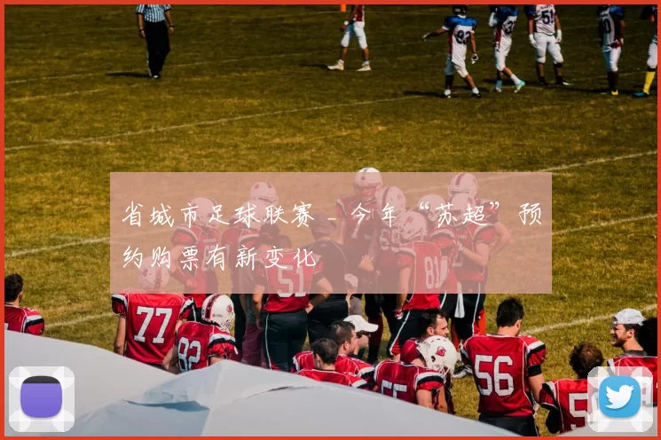 省城市足球联赛 _ 今年“苏超”预约购票有新变化