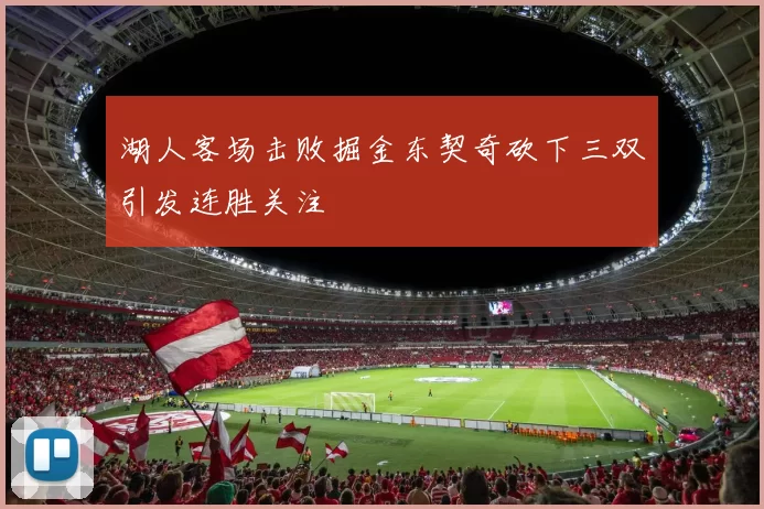 湖人客场击败掘金东契奇砍下三双引发连胜关注