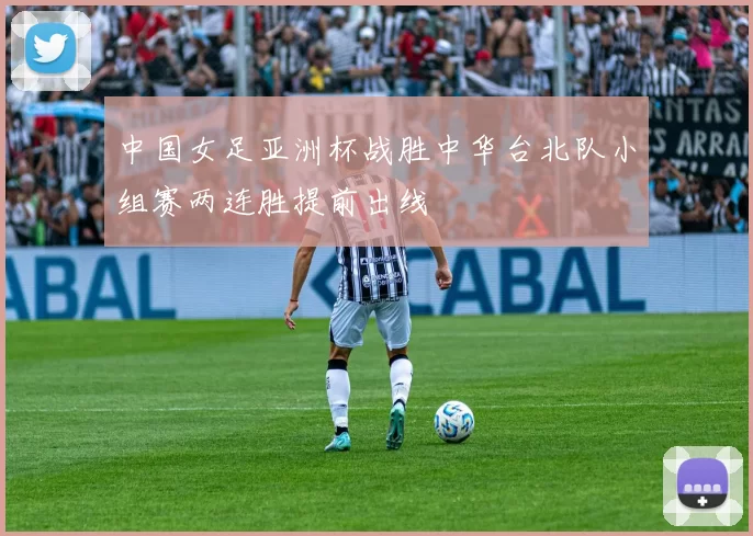 中国女足亚洲杯战胜中华台北队小组赛两连胜提前出线