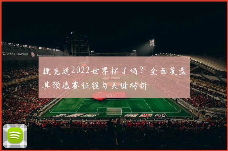 捷克进2022世界杯了吗?全面复盘其预选赛征程与关键转折