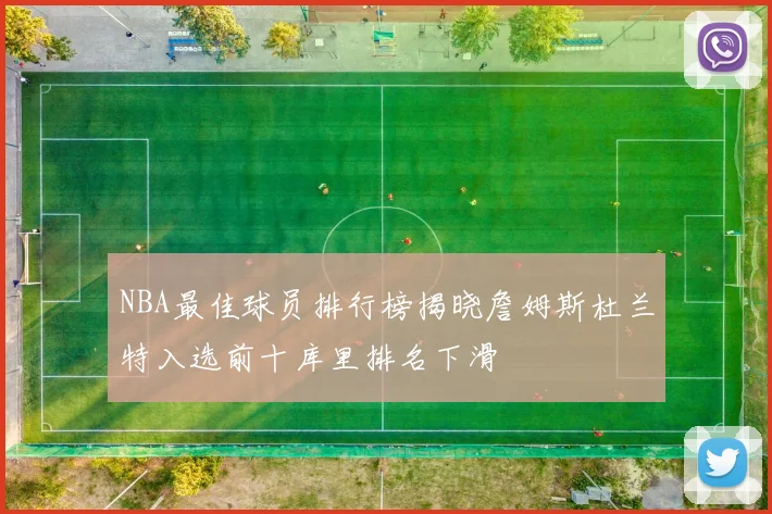 NBA最佳球员排行榜揭晓詹姆斯杜兰特入选前十库里排名下滑
