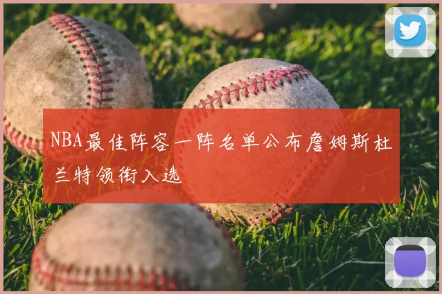 NBA最佳阵容一阵名单公布詹姆斯杜兰特领衔入选