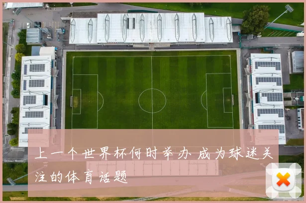 上一个世界杯何时举办 成为球迷关注的体育话题