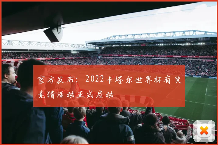 官方发布:2022卡塔尔世界杯有奖竞猜活动正式启动