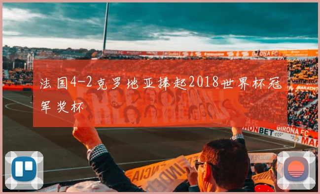 法国4-2克罗地亚捧起2018世界杯冠军奖杯