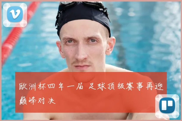 欧洲杯四年一届 足球顶级赛事再迎巅峰对决