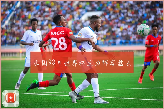 法国98年世界杯主力阵容盘点