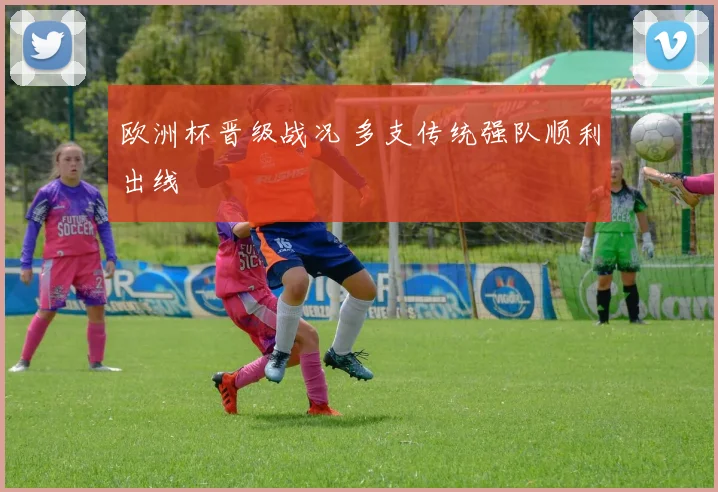 欧洲杯晋级战况 多支传统强队顺利出线